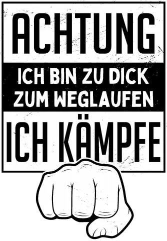 Achtung ich bin zu dick zum weglaufen. Ich kämpfe