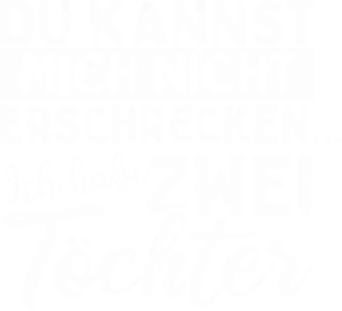 Du kannst mich nicht erschrecken, ich habe zwei Töchter