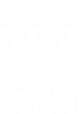 Das ist kein dicker Bauch das ist ein Feinkost Gewölbe